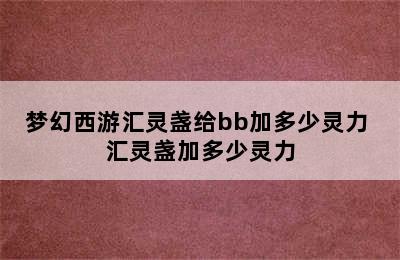 梦幻西游汇灵盏给bb加多少灵力 汇灵盏加多少灵力